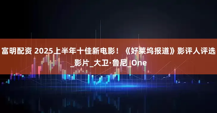 富明配资 2025上半年十佳新电影！《好莱坞报道》影评人评选_影片_大卫·鲁尼_One