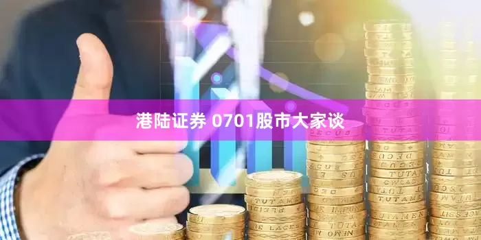 港陆证券 0701股市大家谈