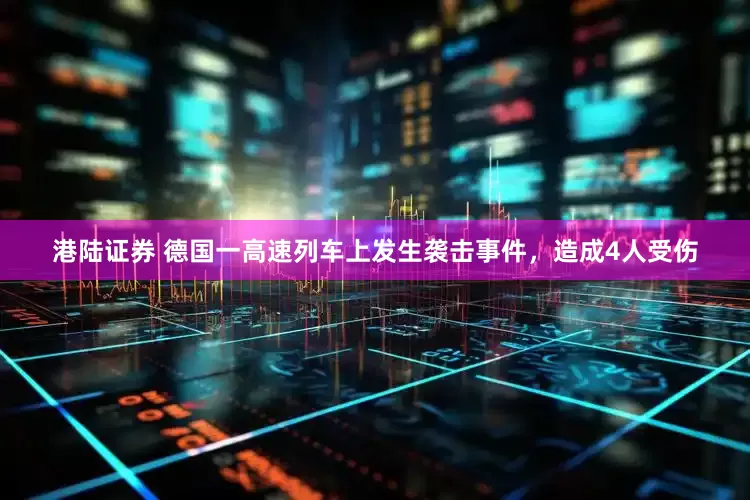 港陆证券 德国一高速列车上发生袭击事件，造成4人受伤