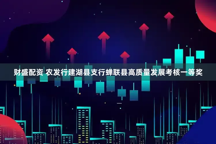 财盛配资 农发行建湖县支行蝉联县高质量发展考核一等奖