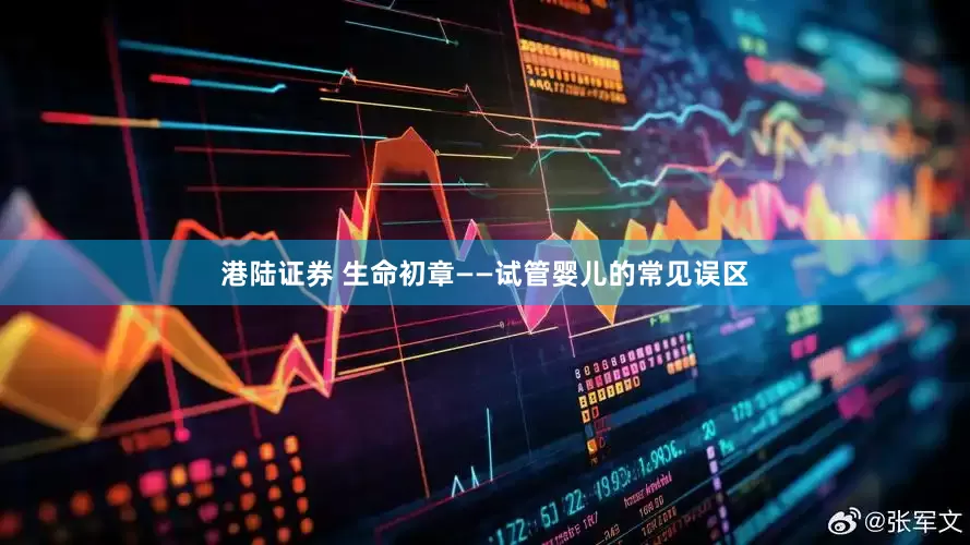港陆证券 生命初章——试管婴儿的常见误区