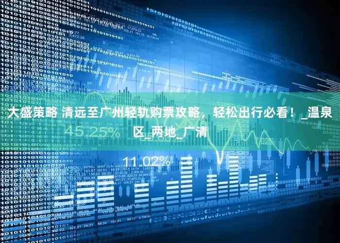大盛策略 清远至广州轻轨购票攻略，轻松出行必看！_温泉区_两地_广清