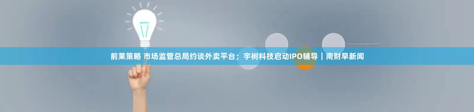 前莱策略 市场监管总局约谈外卖平台；宇树科技启动IPO辅导｜南财早新闻