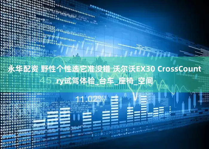 永华配资 野性个性选它准没错 沃尔沃EX30 CrossCountry试驾体验_台车_座椅_空间