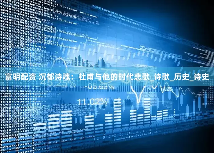 富明配资 沉郁诗魂：杜甫与他的时代悲歌_诗歌_历史_诗史