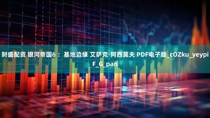 财盛配资 银河帝国6 ：基地边缘 艾萨克·阿西莫夫 PDF电子版_cOZku_yeypiF_G_pan