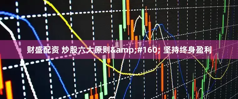财盛配资 炒股六大原则&#160; 坚持终身盈利