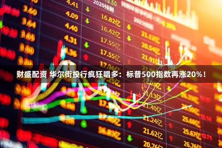 财盛配资 华尔街投行疯狂唱多：标普500指数再涨20%！