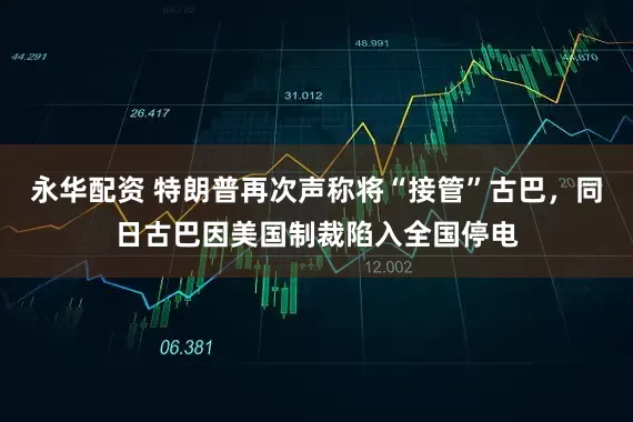 永华配资 特朗普再次声称将“接管”古巴，同日古巴因美国制裁陷入全国停电