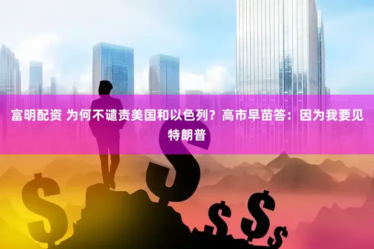 富明配资 为何不谴责美国和以色列？高市早苗答：因为我要见特朗普